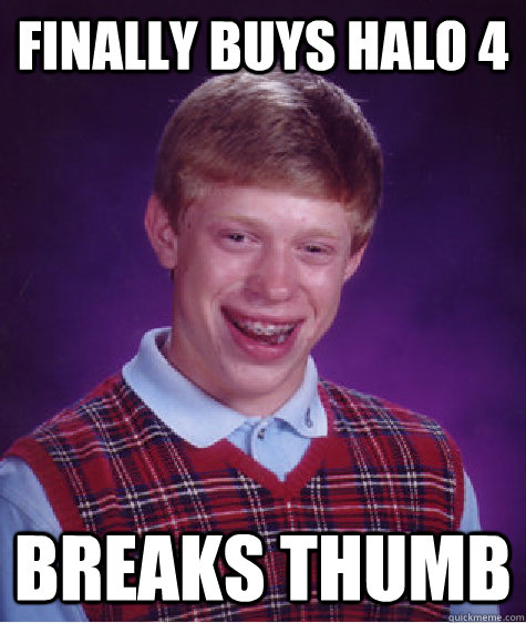 Finally buys Halo 4 Breaks thumb  Bad Luck Brian