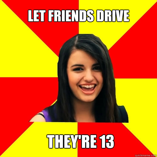 Let friends drive They're 13 - Let friends drive They're 13  Rebecca Black