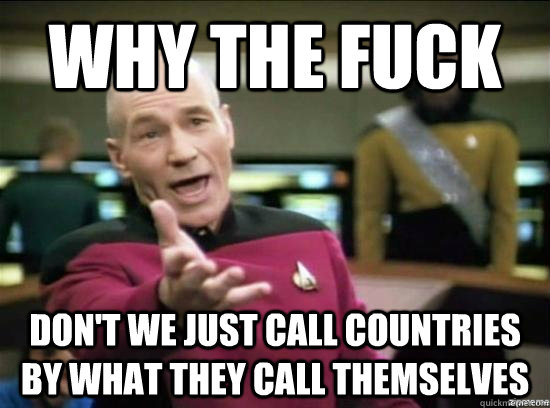 Why the fuck Don't we just call countries by what they call themselves  Annoyed Picard HD