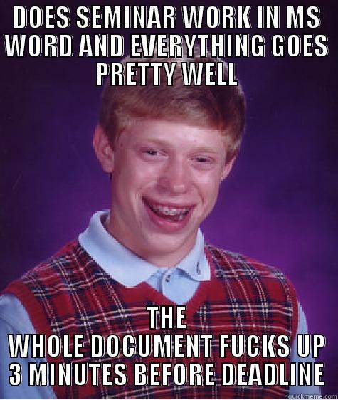 Oh my god - DOES SEMINAR WORK IN MS WORD AND EVERYTHING GOES PRETTY WELL THE WHOLE DOCUMENT FUCKS UP 3 MINUTES BEFORE DEADLINE Bad Luck Brian