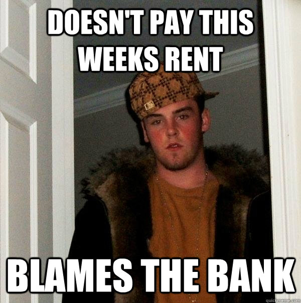 Doesn't pay this weeks rent Blames the bank  Scumbag Steve