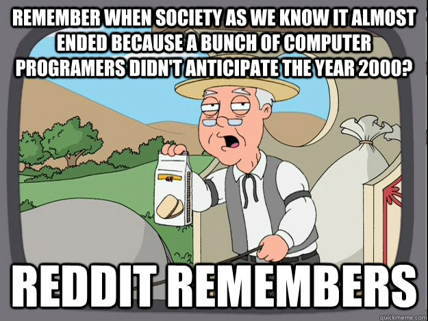 Remember when society as we know it almost ended because a bunch of computer programers didn't anticipate the year 2000? Reddit remembers  Pepperidge Farm Remembers