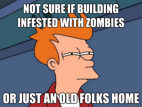 not sure if building infested with zombies Or just an old folks home  Futurama Fry