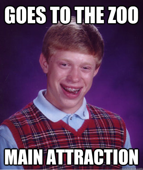 Goes to the zoo main attraction   Bad Luck Brian