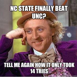 NC State finally beat UNC? Tell me again how it only took 14 tries   Willy Wonka Meme