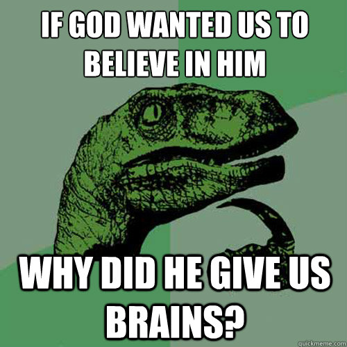 if god wanted us to believe in him why did he give us brains? - if god wanted us to believe in him why did he give us brains?  Philosoraptor