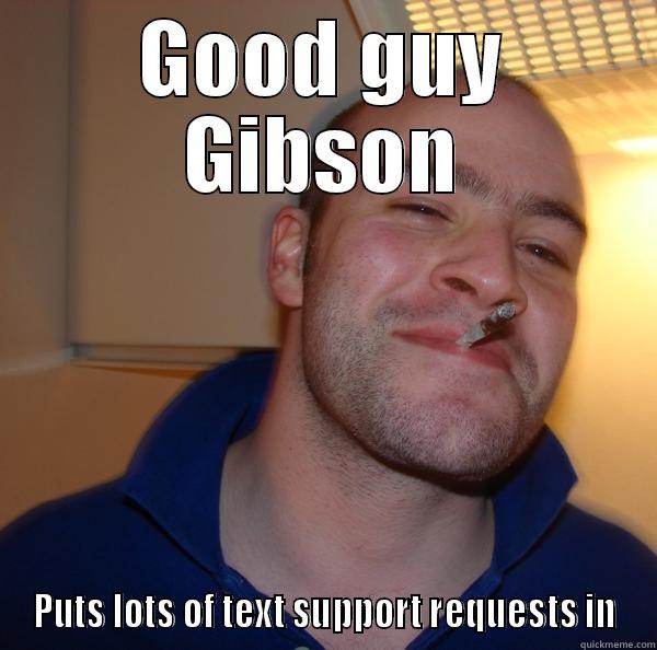 GOOD GUY GIBSON PUTS LOTS OF TEXT SUPPORT REQUESTS IN Good Guy Greg 