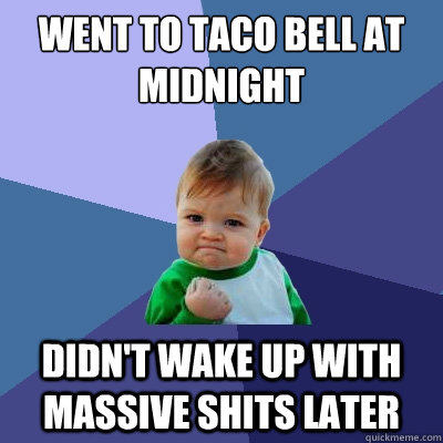 Went to Taco Bell at midnight Didn't wake up with massive shits later  Success Kid