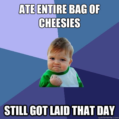 Ate entire bag of cheesies still got laid that day - Ate entire bag of cheesies still got laid that day  Success Kid