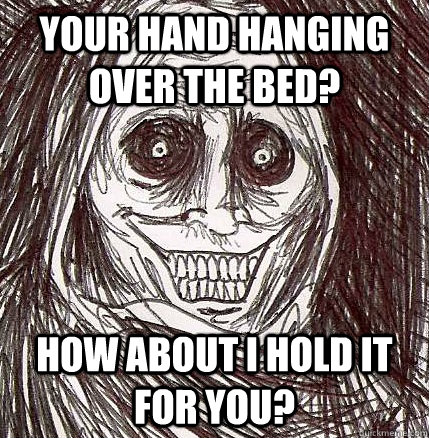 your hand hanging over the bed? how about I hold it for you?  Horrifying Houseguest