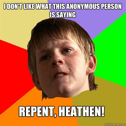 I don't like what this anonymous person is saying REPENT, HEATHEN!  Angry School Boy