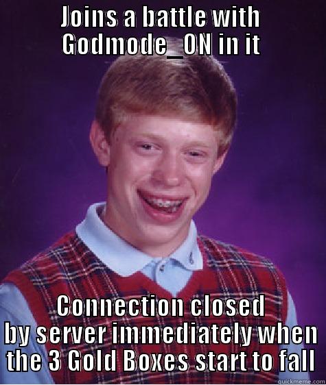 JOINS A BATTLE WITH GODMODE_ON IN IT CONNECTION CLOSED BY SERVER IMMEDIATELY WHEN THE 3 GOLD BOXES START TO FALL Bad Luck Brian