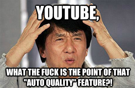 Youtube, What the fuck is the point of that ''auto quality'' feature?!  EPIC JACKIE CHAN