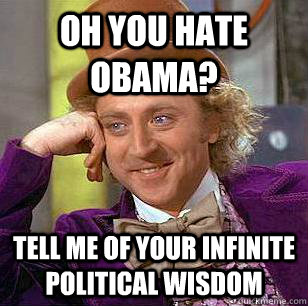 oh you hate obama? Tell me of your infinite political wisdom  Condescending Wonka