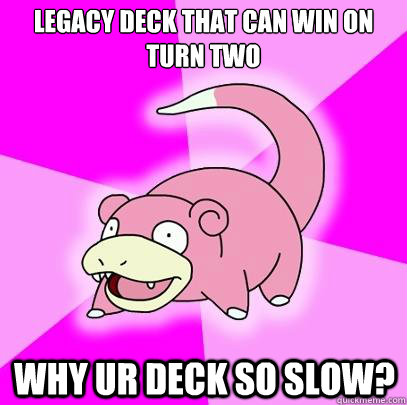 Legacy deck that can win on turn two why ur deck so slow?  Slowpoke