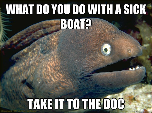 What do you do with a sick boat? take it to the doc  Bad Joke Eel