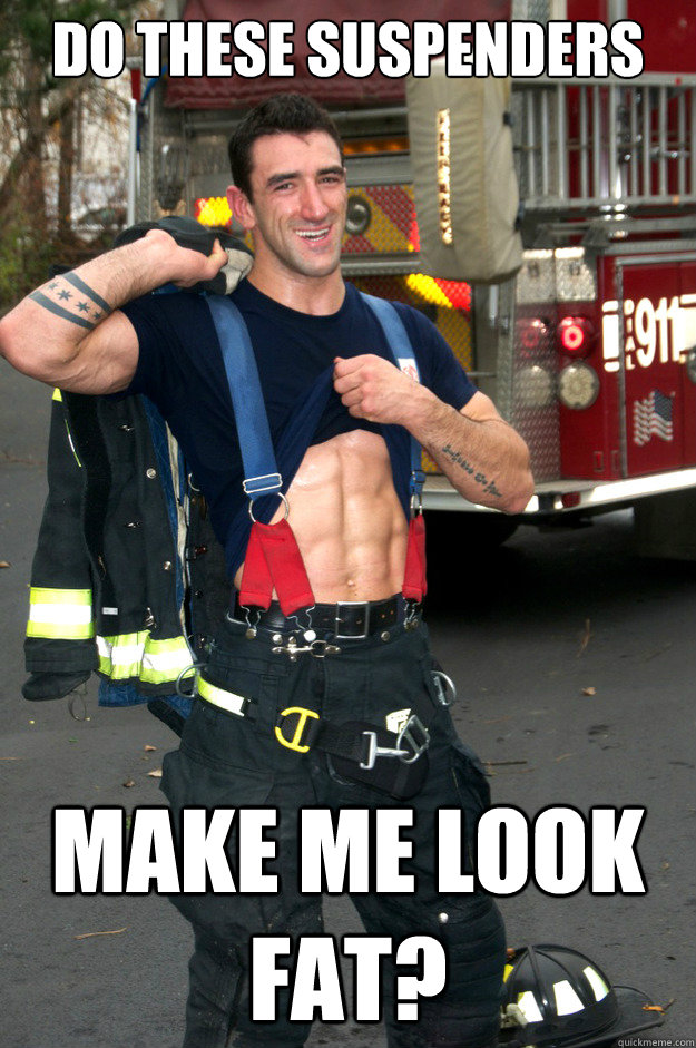 DO THESE SUSPENDERS MAKE ME LOOK FAT? - DO THESE SUSPENDERS MAKE ME LOOK FAT?  Ridiculously Photogenic Firefighter