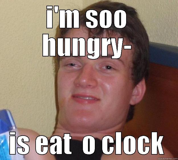 I'M SOO HUNGRY- IS EAT  O CLOCK 10 Guy