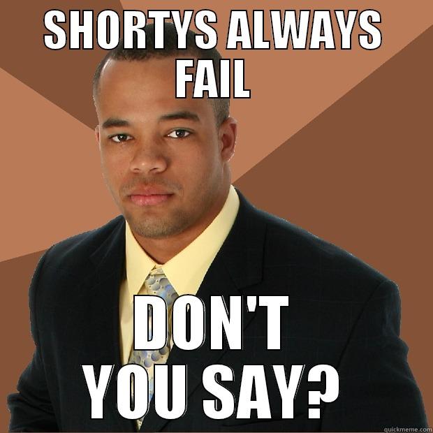 SHORTYS ALWAYS FAIL DON'T YOU SAY? Successful Black Man