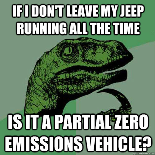 If I don't leave my Jeep running all the time Is it a partial zero emissions vehicle?  Philosoraptor