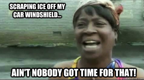 Ain't nobody got time for that! Scraping ice off my car windshield...  Aint nobody got time for that