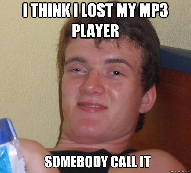 I think I lost my MP3 player somebody Call it   10 Guy