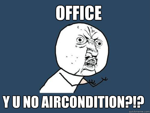 OFFICE y u No aircondition?!?  Y U No