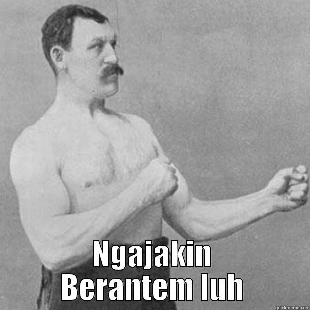  NGAJAKIN BERANTEM LUH overly manly man