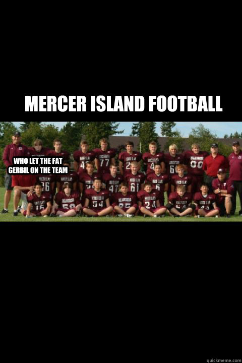 Mercer Island FOOTBALL Who let the Fat Gerbil on the team - Mercer Island FOOTBALL Who let the Fat Gerbil on the team  Fatty