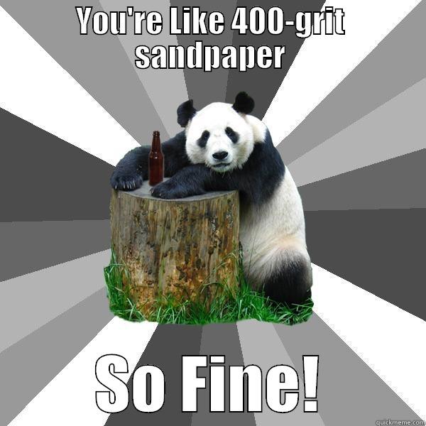 Gettin' Gritty - YOU'RE LIKE 400-GRIT SANDPAPER SO FINE! Pickup-Line Panda