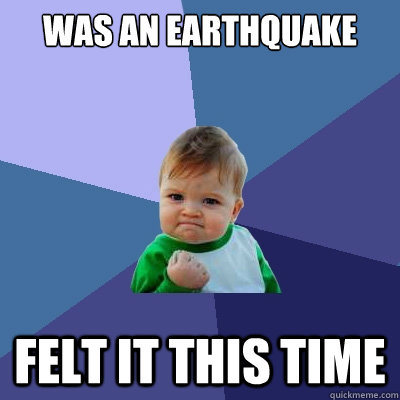 Was an earthquake Felt it this time  Success Kid