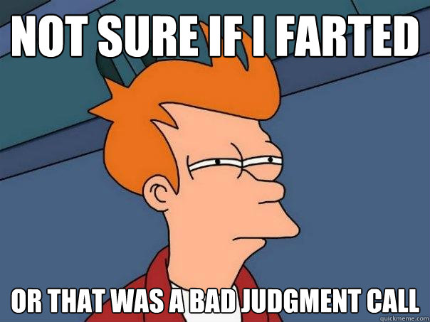 Not sure if i farted Or that was a bad judgment call  Futurama Fry