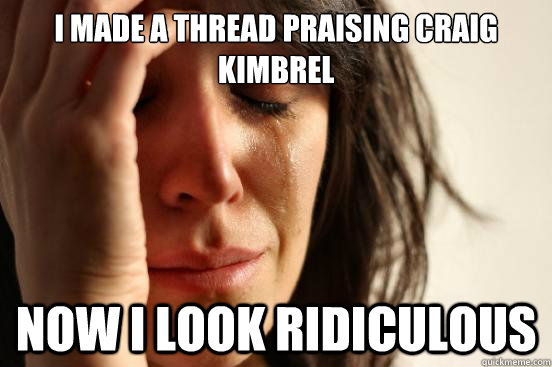 I made a thread praising Craig Kimbrel Now I look ridiculous  First World Problems