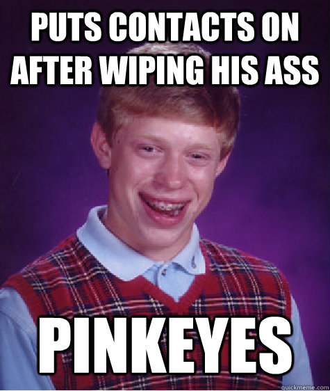 Puts contacts on after wiping his ass Pinkeyes  Bad Luck Brian