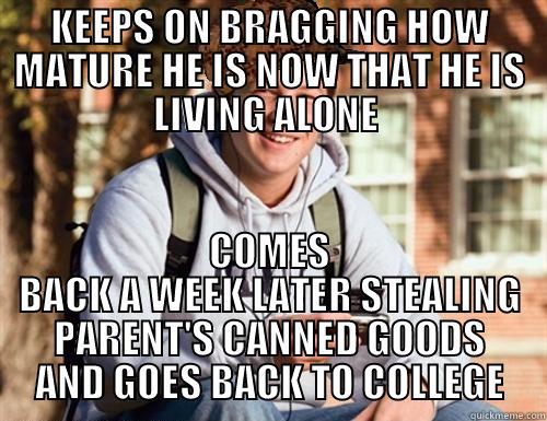 KEEPS ON BRAGGING HOW MATURE HE IS NOW THAT HE IS LIVING ALONE  COMES BACK A WEEK LATER STEALING PARENT'S CANNED GOODS AND GOES BACK TO COLLEGE College Freshman