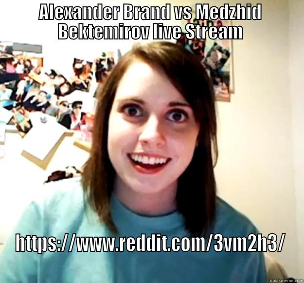 ALEXANDER BRAND VS MEDZHID BEKTEMIROV LIVE STREAM HTTPS://WWW.REDDIT.COM/3VM2H3/ Overly Attached Girlfriend