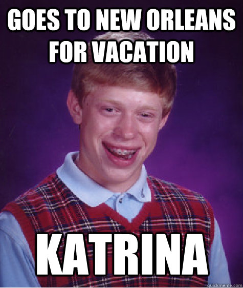 Goes to new Orleans for vacation  katrina  Bad Luck Brian