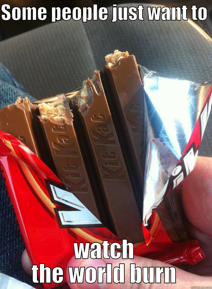 KitKat disaster - SOME PEOPLE JUST WANT TO  WATCH THE WORLD BURN Misc