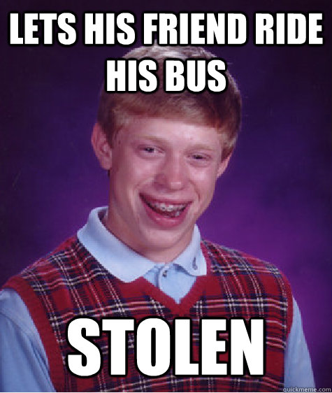 Lets his friend ride his Bus Stolen  Bad Luck Brian