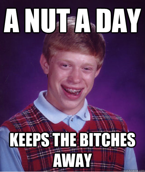 A nut a day keeps the bitches away  Bad Luck Brian