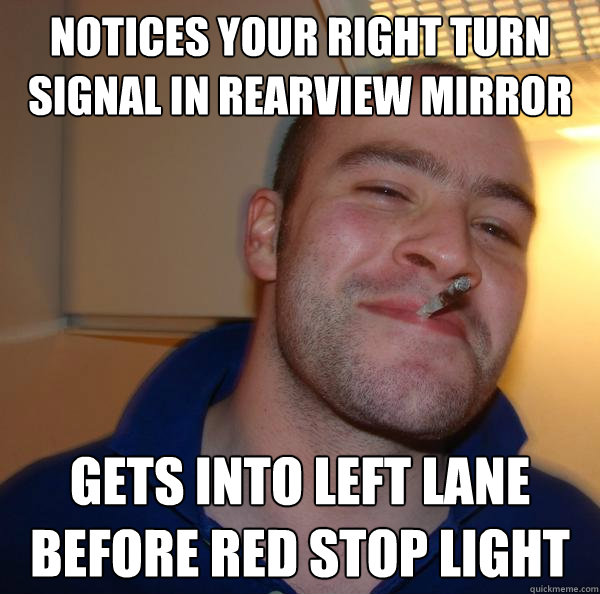 Notices your right turn signal in rearview mirror gets into left lane before red stop light - Notices your right turn signal in rearview mirror gets into left lane before red stop light  Misc