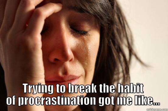  TRYING TO BREAK THE HABIT OF PROCRASTINATION GOT ME LIKE... First World Problems