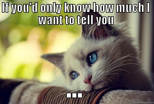 IF YOU'D ONLY KNOW HOW MUCH I WANT TO TELL YOU ... First World Problems Cat