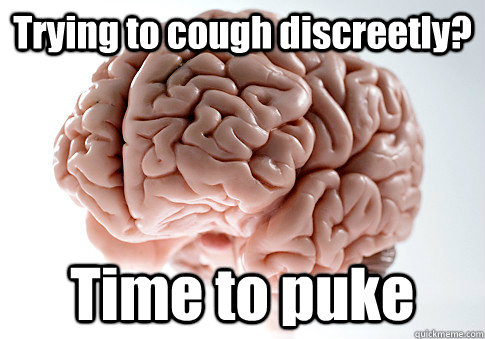 Trying to cough discreetly? Time to puke  Scumbag Brain