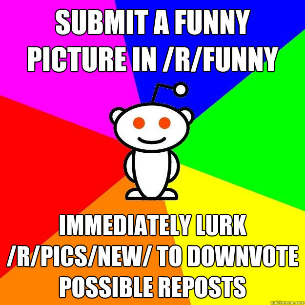 Submit a funny picture in /r/funny immediately lurk /r/pics/new/ to downvote possible reposts  Reddit Alien