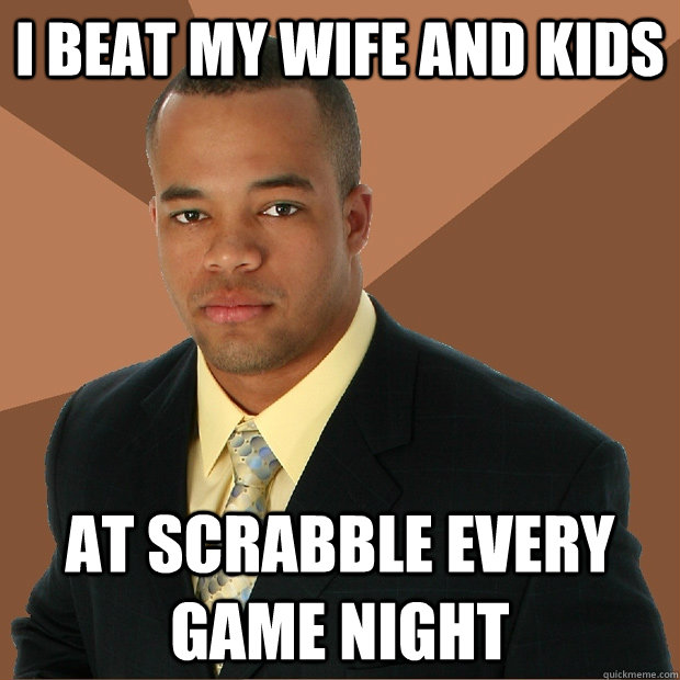 I beat my wife and kids at scrabble every game night  Successful Black Man