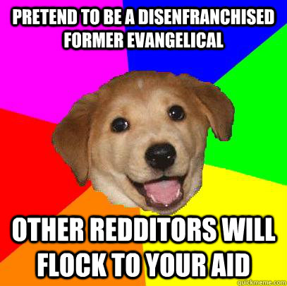 pretend to be a disenfranchised former evangelical other redditors will flock to your aid  Advice Dog