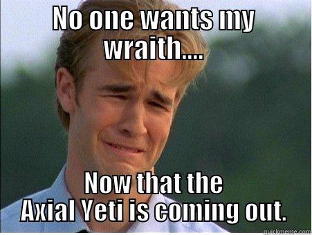 NO ONE WANTS MY WRAITH.... NOW THAT THE AXIAL YETI IS COMING OUT. 1990s Problems