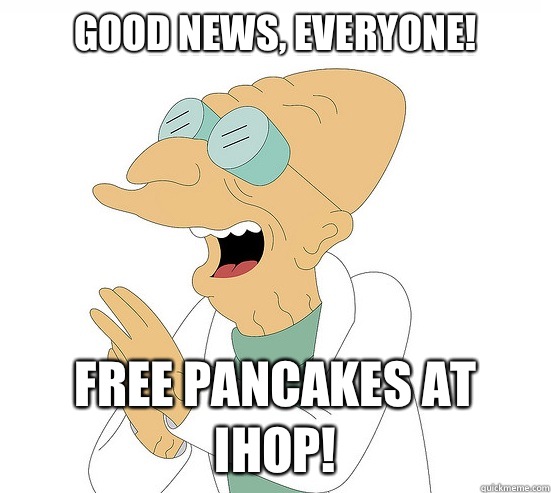 Good News, everyone! Free pancakes at IHOP!  Futurama Farnsworth