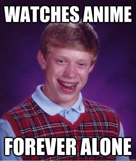 Watches anime Forever alone  Bad Luck Brian